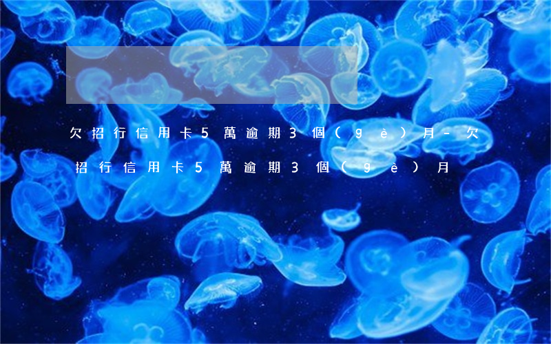 欠招行信用卡5萬逾期3個(gè)月-欠招行信用卡5萬逾期3個(gè)月