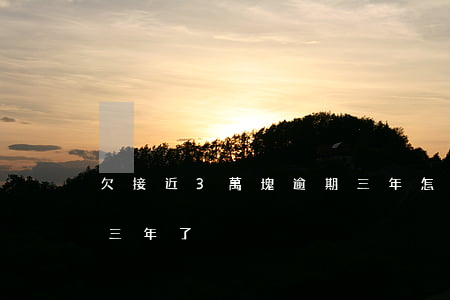欠接近3萬塊逾期三年怎么辦(三萬塊錢逾期三年了)