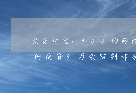 欠支付宝1400的网商贷截图-欠支付宝网商贷9万会被判诈骗吗