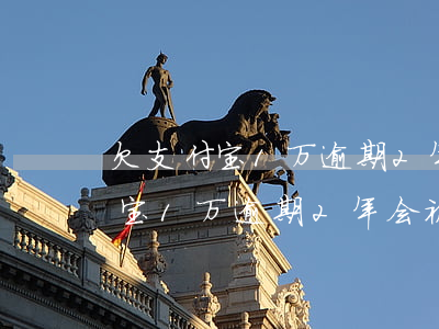 欠支付宝1万逾期2年会被起诉吗-欠支付宝1万逾期2年会被起诉吗知乎