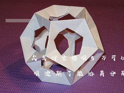 欠支付宝借呗5万可以协商分期吗(支付宝借呗逾期了能协商分期吗)