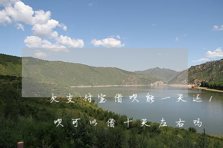 欠支付宝借呗能一天还10元吗(支付宝的借呗可以借十天左右吗)