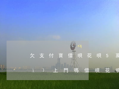 欠支付寶借唄花唄5萬(wàn)會(huì)上門嗎(借唄花唄逾期五萬(wàn)多,會(huì)上門起訴嗎?)