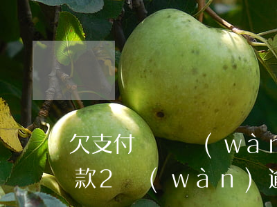 欠支付寶兩萬(wàn)逾期起訴 支付寶欠款2萬(wàn)逾期半打電話說(shuō)要起訴
