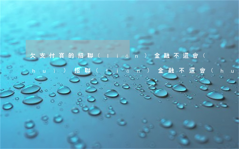欠支付寶的招聯(lián)金融不還會(huì)(招聯(lián)金融不還會(huì)影響支付寶嗎)
