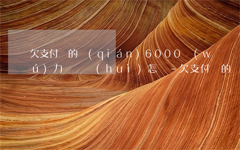 欠支付寶的錢(qián)6000無(wú)力償還會(huì)怎樣-欠支付寶的錢(qián)6000無(wú)力償還會(huì)怎樣處理