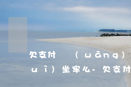 欠支付寶網(wǎng)商貸十多萬會(huì)坐牢么-欠支付寶網(wǎng)商貸十多萬會(huì)坐牢么嗎