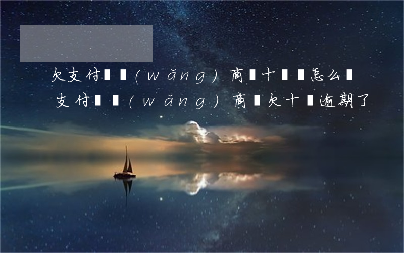 欠支付寶網(wǎng)商貸十萬會怎么樣(支付寶網(wǎng)商貸欠十萬逾期了)