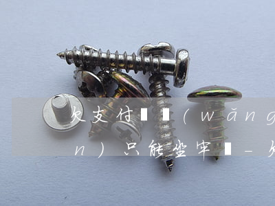 欠支付寶網(wǎng)商貸幾十萬(wàn)只能坐牢嗎-欠支付寶網(wǎng)商貸幾十萬(wàn)只能坐牢嗎知乎