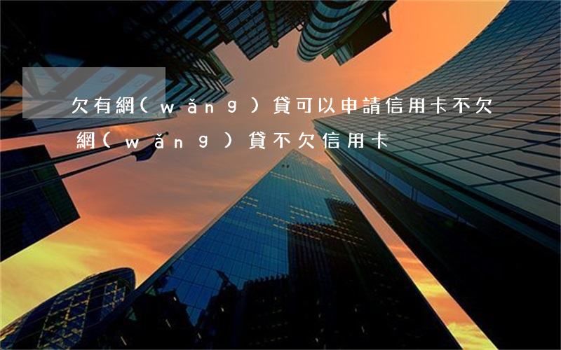 欠有網(wǎng)貸可以申請信用卡不(欠網(wǎng)貸不欠信用卡)