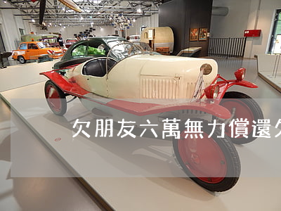 欠朋友六萬無力償還(欠朋友六萬無力償還)