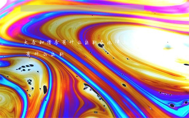 欠条和借条有什么区别在法律上(借条和欠条有什么区别?)