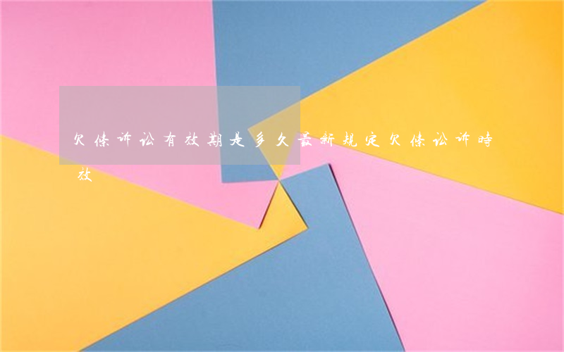 欠条诉讼有效期是多久最新规定(欠条讼诉时效)