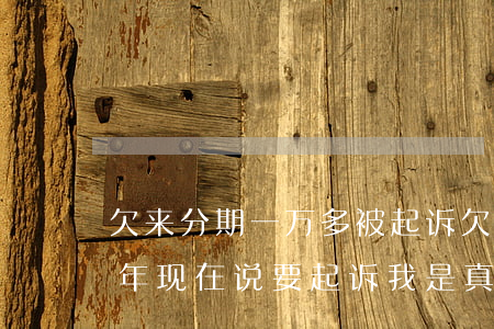欠来分期一万多被起诉(欠来分期1万逾期一年现在说要起诉我是真的吗)