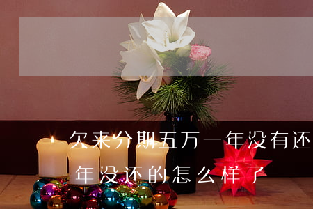 欠来分期五万一年没有还(有没有欠来分期几年没还的怎么样了)