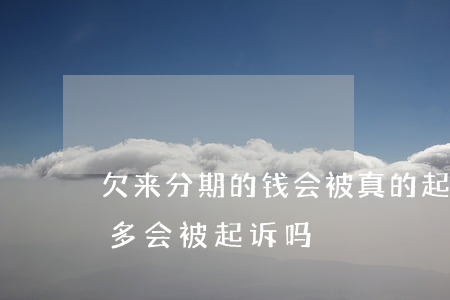 欠来分期的钱会被真的起诉(来分期欠款一万多会被起诉吗)