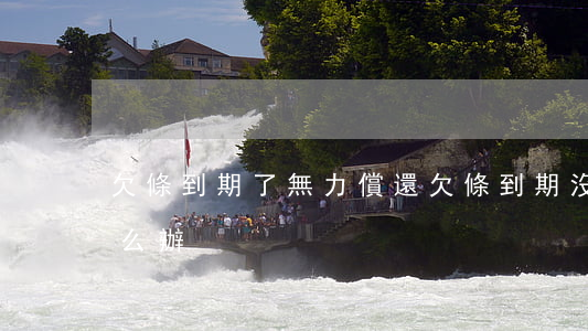 欠條到期了無力償還(欠條到期沒能力還錢怎么辦)