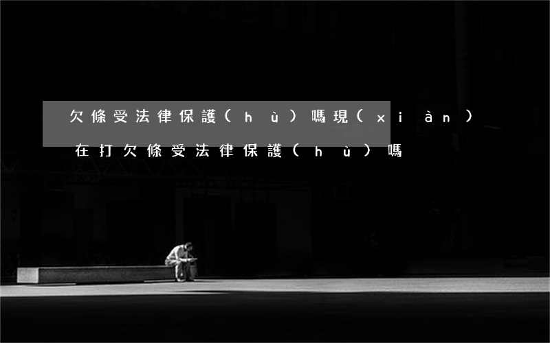 欠條受法律保護(hù)嗎(現(xiàn)在打欠條受法律保護(hù)嗎)