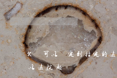 欠條可以約定到指定的法院起訴嗎(沒欠條可以法院起訴嗎)