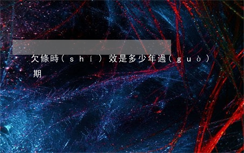 欠條時(shí)效是多少年過(guò)期