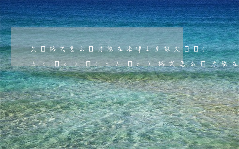 欠條格式怎么寫才能在法律上生效(欠條標(biāo)準(zhǔn)格式怎么寫才能在法律上生效)