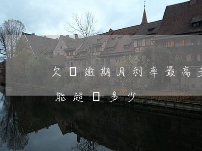 欠條逾期月利率最高多少(欠條月利息最高不能超過多少)