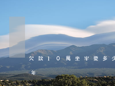欠款10萬坐牢要多少年(欠錢十萬要坐多少年)