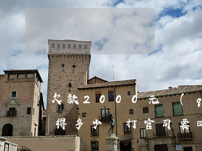 欠款2000元請(qǐng)律師打官司得多少錢(打官司要回4800元要多少律師費(fèi))