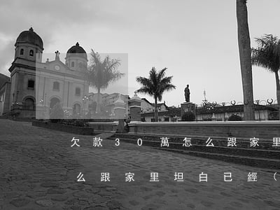 欠款30萬怎么跟家里坦白-欠款30萬怎么跟家里坦白已經(jīng)是第二次了