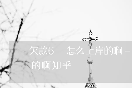 欠款6萬怎么上岸的啊-欠款6萬怎么上岸的啊知乎