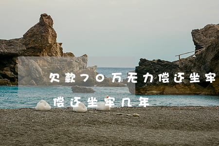 欠款70万无力偿还坐牢-欠款70万无力偿还坐牢几年