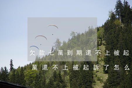 欠款七萬到期還不上被起訴怎么辦(欠別人6萬還不上被起訴了怎么辦)