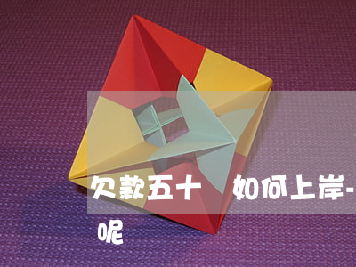 欠款五十萬如何上岸-欠款五十萬如何上岸呢