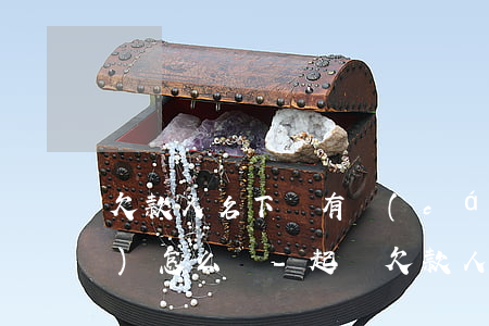 欠款人名下沒有財(cái)產(chǎn)怎么辦-起訴欠款人名下沒有財(cái)產(chǎn)怎么辦