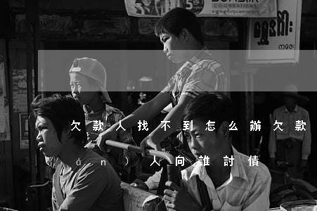欠款人找不到怎么辦,欠款人失蹤債權(quán)人向誰討債