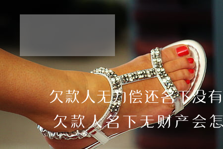 欠款人无力偿还名下没有资产会判刑-如果欠款人名下无财产会怎样执行