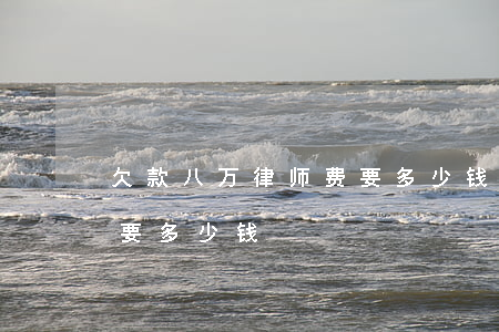 欠款八万律师费要多少钱(七万元欠款请律师要多少钱)