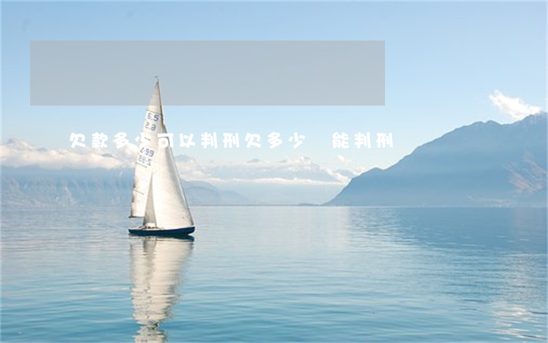 欠款多少可以判刑(欠多少錢能判刑)