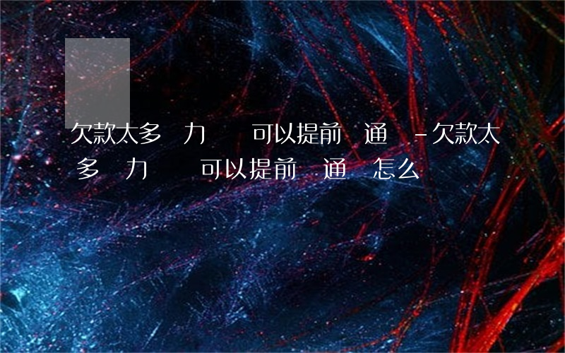 欠款太多無力償還可以提前溝通嗎-欠款太多無力償還可以提前溝通嗎怎么辦