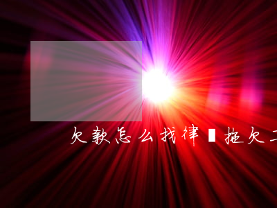 欠款怎么找律師(拖欠工資怎么找律師)