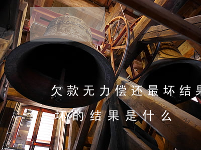 欠款无力偿还最坏结果-欠货款无力偿还最坏的结果是什么