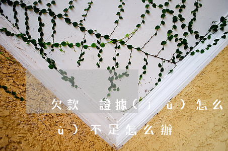 欠款沒證據(jù)怎么處理(欠款證據(jù)不足怎么辦)