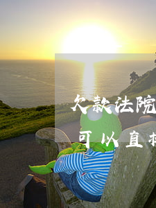 欠款法院可以判用公积金还吗(欠钱法院起诉可以直接提取公积金吗)