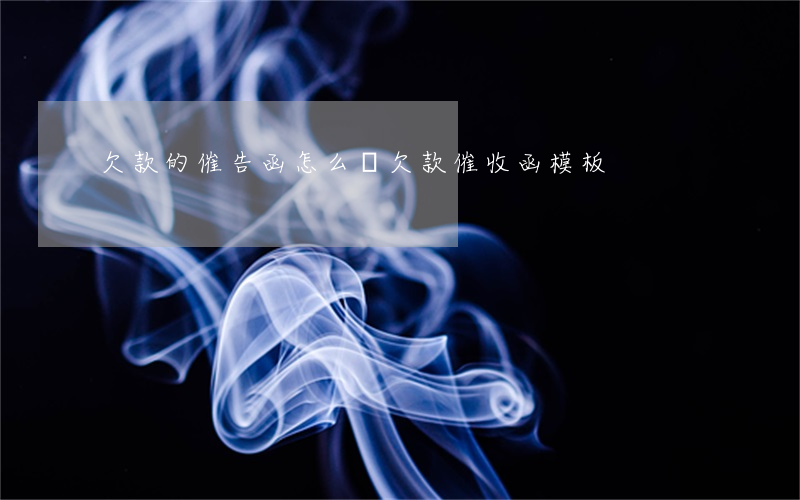 欠款的催告函怎么寫(欠款催收函模板)