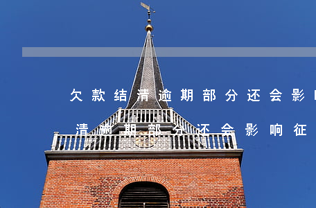 欠款结清逾期部分还会影响征信吗-欠款结清逾期部分还会影响征信吗怎么办
