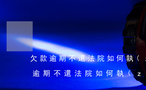 欠款逾期不還法院如何執(zhí)行(欠款逾期不還法院如何執(zhí)行)