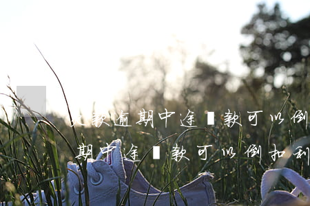 欠款逾期中途還款可以倒扣利息嗎-欠款逾期中途還款可以倒扣利息嗎合法嗎