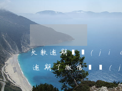 欠款逾期凍結(jié)微信號（自己欠賬了逾期了微信凍結(jié)）
