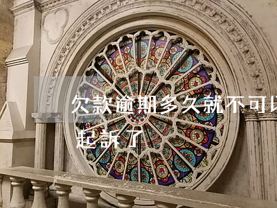 欠款逾期多久就不可以起訴了(欠款多久不能起訴了)