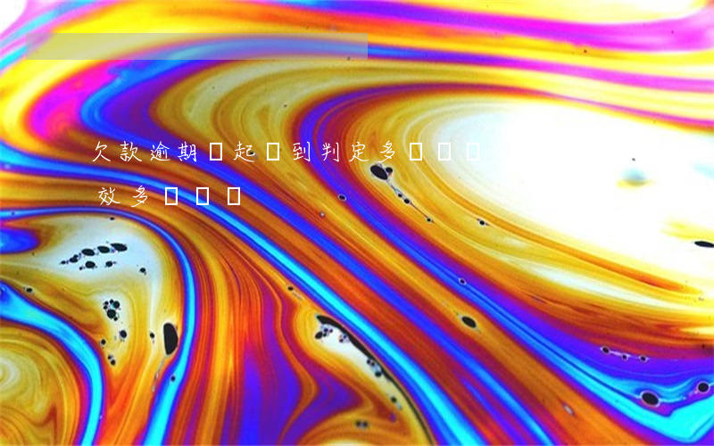 欠款逾期從起訴到判定多長時間(欠款訴訟時效多長時間)